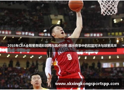 2015年CBA全明星赛精彩回顾与亮点分析 揭示赛事中的扣篮对决与球星风采